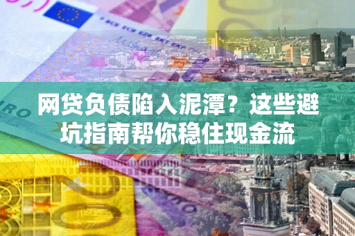 济南网贷负债陷入泥潭？这些避坑指南帮你稳住现金流