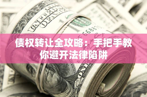 济南债权转让全攻略：手把手教你避开法律陷阱