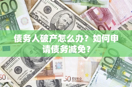 济南债务人破产怎么办？如何申请债务减免？