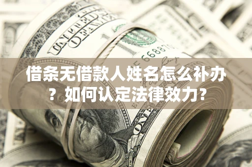 济南借条无借款人姓名怎么补办？如何认定法律效力？