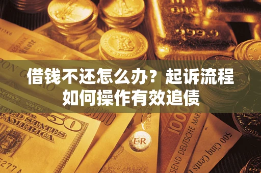 济南借钱不还怎么办？起诉流程如何操作有效追债