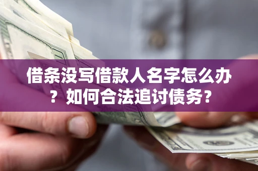 济南借条没写借款人名字怎么办？如何合法追讨债务？