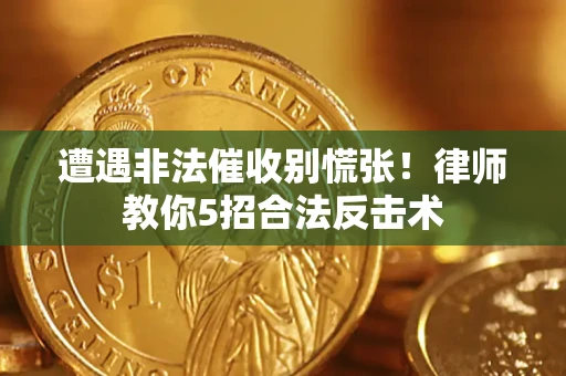 济南遭遇非法催收别慌张！律师教你5招合法反击术