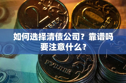 济南如何选择清债公司？靠谱吗要注意什么？