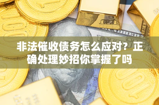 济南非法催收债务怎么应对？正确处理妙招你掌握了吗