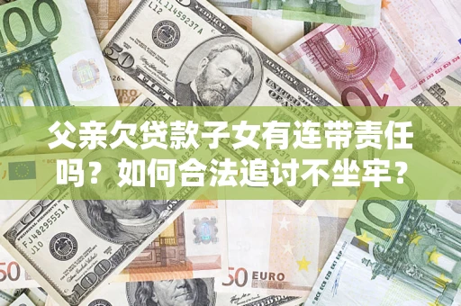 济南父亲欠贷款子女有连带责任吗？如何合法追讨不坐牢？