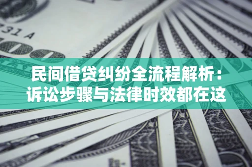 济南民间借贷纠纷全流程解析：诉讼步骤与法律时效都在这儿了