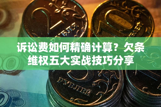 济南诉讼费如何精确计算？欠条维权五大实战技巧分享