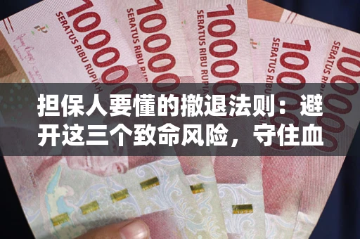 济南担保人要懂的撤退法则：避开这三个致命风险，守住血汗钱