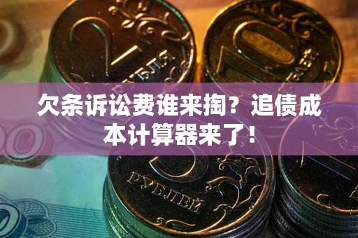 济南欠条诉讼费谁来掏？追债成本计算器来了！
