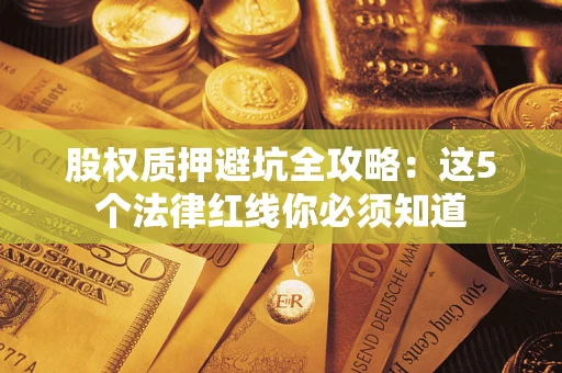 济南股权质押避坑全攻略：这5个法律红线你必须知道