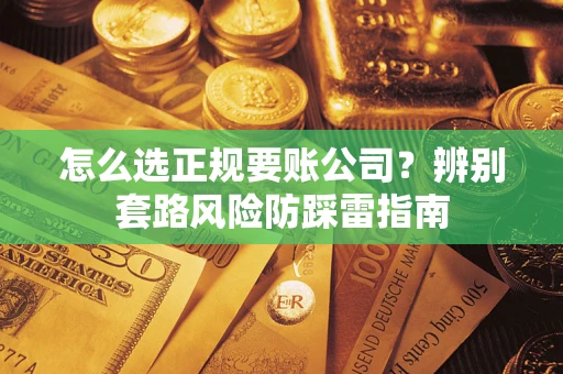 济南怎么选正规要账公司？辨别套路风险防踩雷指南