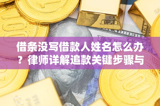 济南借条没写借款人姓名怎么办？律师详解追款关键步骤与证据链构建