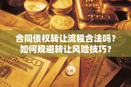 济南合同债权转让流程合法吗？如何规避转让风险技巧？