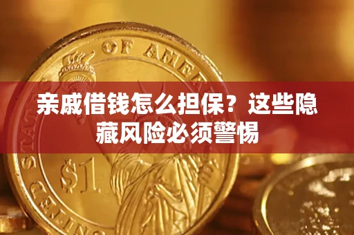 济南亲戚借钱怎么担保？这些隐藏风险必须警惕