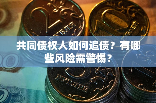 济南共同债权人如何追债？有哪些风险需警惕？