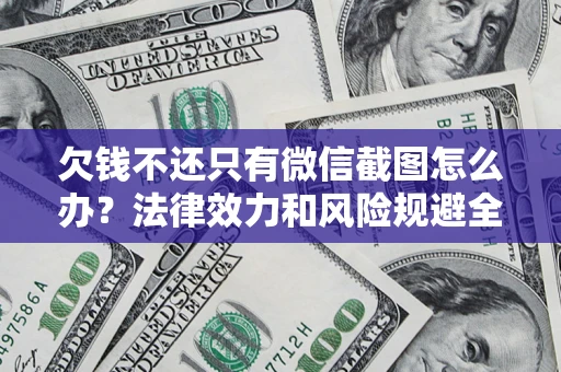 济南欠钱不还只有微信截图怎么办？法律效力和风险规避全解析