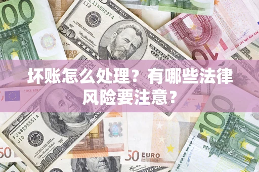 济南坏账怎么处理？有哪些法律风险要注意？