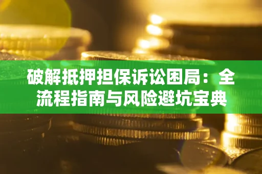 济南破解抵押担保诉讼困局:全流程指南与风险避坑宝典 济南破解抵押担保诉讼困局:全流程指南与风险避坑宝典