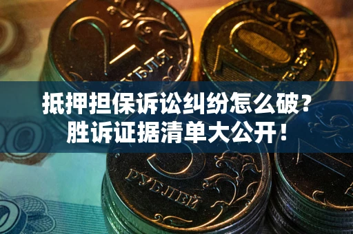 济南抵押担保诉讼纠纷怎么破？胜诉证据清单大公开！