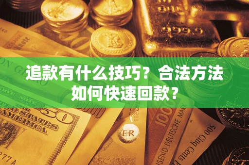 济南追款有什么技巧？合法方法如何快速回款？