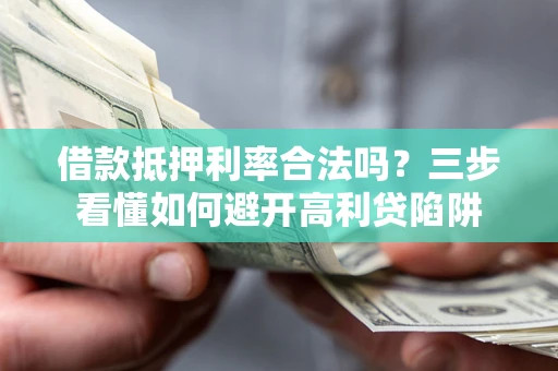 济南借款抵押利率合法吗？三步看懂如何避开高利贷陷阱