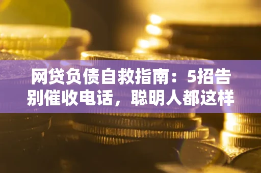 济南网贷负债自救指南：5招告别催收电话，聪明人都这样做