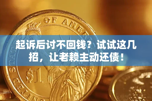 济南起诉后讨不回钱？试试这几招，让老赖主动还债！