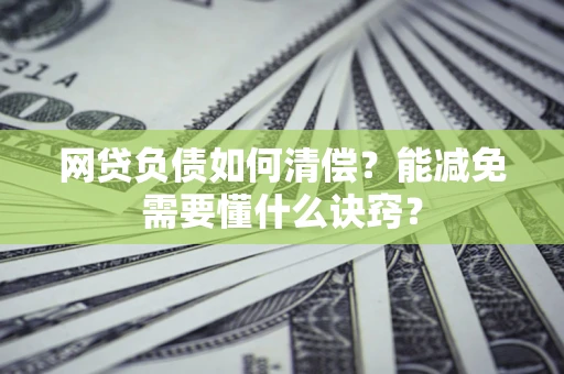 济南网贷负债如何清偿？能减免需要懂什么诀窍？