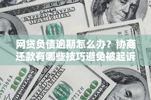 济南网贷负债逾期怎么办？协商还款有哪些技巧避免被起诉？