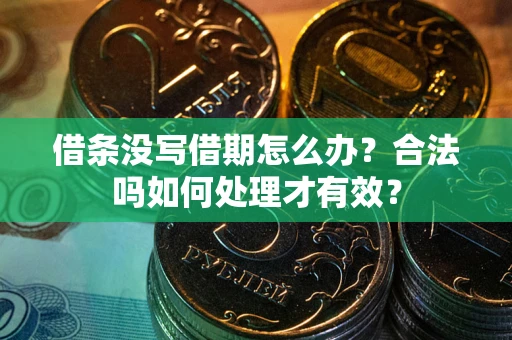 济南借条没写借期怎么办？合法吗如何处理才有效？