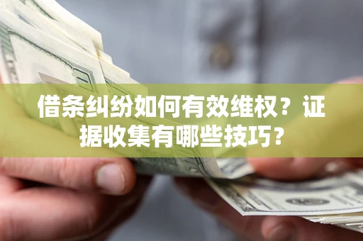 济南借条纠纷如何有效维权？证据收集有哪些技巧？