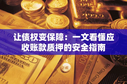 济南让债权变保障：一文看懂应收账款质押的安全指南