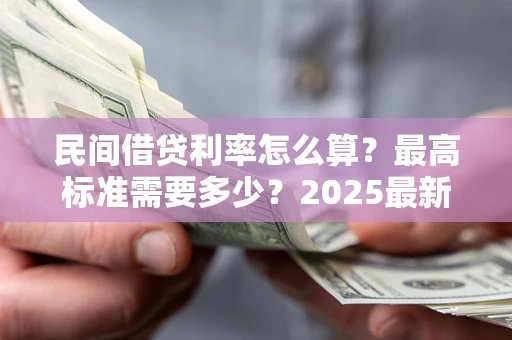 济南民间借贷利率怎么算？最高标准需要多少？2025最新避坑指南