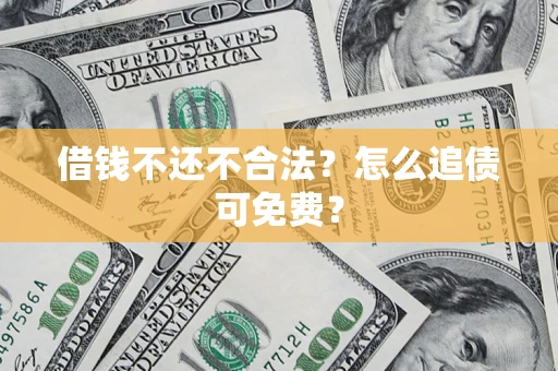 济南借钱不还不合法？怎么追债可免费？