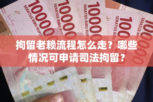济南拘留老赖流程怎么走?哪些情况可申请司法拘留? 济南拘留老赖流程怎么走?哪些情况可申请司法拘留?