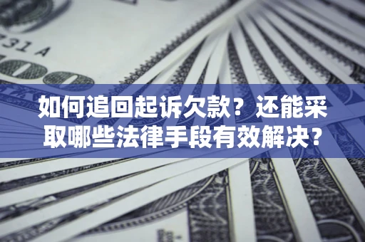 济南如何追回起诉欠款？还能采取哪些法律手段有效解决？