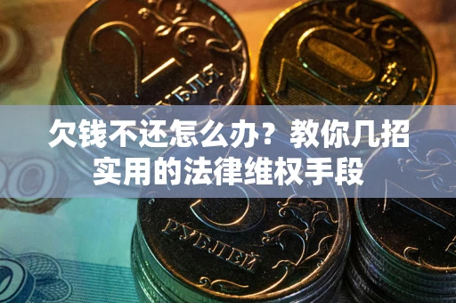 济南欠钱不还怎么办？教你几招实用的法律维权手段