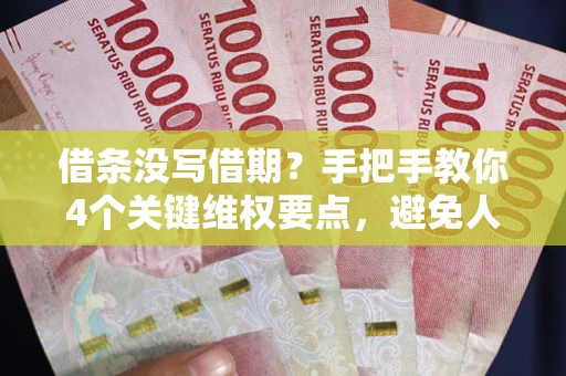 济南借条没写借期？手把手教你4个关键维权要点，避免人财两空