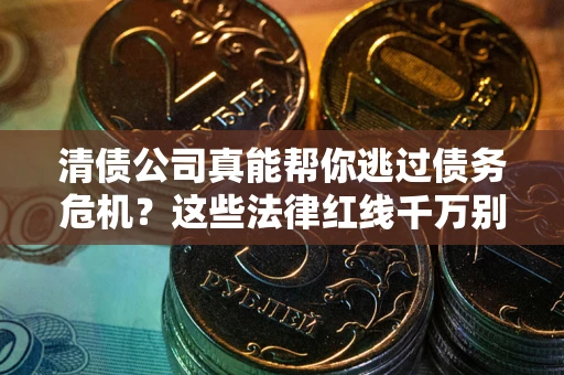 济南清债公司真能帮你逃过债务危机？这些法律红线千万别踩