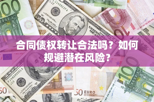 济南合同债权转让合法吗?如何规避潜在风险? 济南合同债权转让合法吗?如何规避潜在风险?