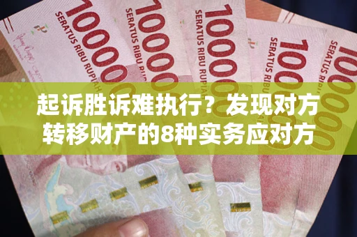 济南起诉胜诉难执行？发现对方转移财产的8种实务应对方案