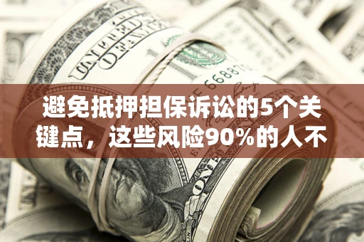 济南避免抵押担保诉讼的5个关键点，这些风险90%的人不知道！
