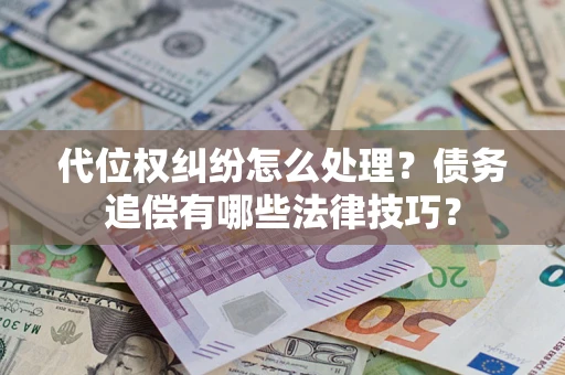 济南代位权纠纷怎么处理？债务追偿有哪些法律技巧？