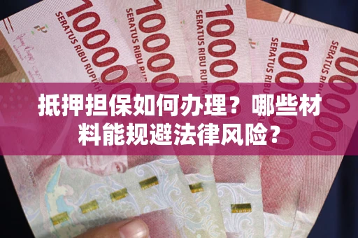 济南抵押担保如何办理？哪些材料能规避法律风险？
