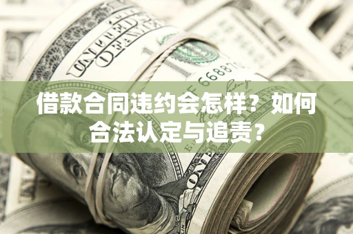 济南借款合同违约会怎样？如何合法认定与追责？