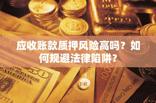 济南应收账款质押风险高吗？如何规避法律陷阱？