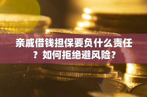 济南亲戚借钱担保要负什么责任？如何拒绝避风险？