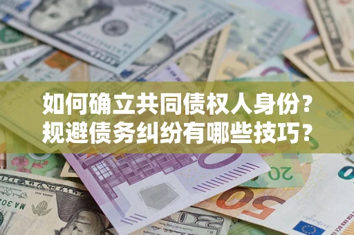 济南如何确立共同债权人身份？规避债务纠纷有哪些技巧？