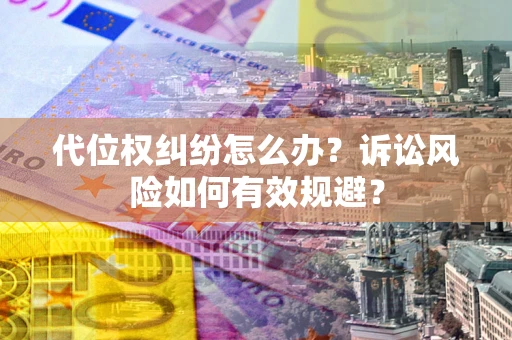 济南代位权纠纷怎么办？诉讼风险如何有效规避？